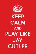 Keep Calm and Play Like Jay Cutler: Jay Cutler Designer Notebook