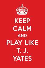 Keep Calm and Play Like T. J. Yates: T. J. Yates Designer Notebook