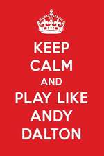 Keep Calm and Play Like Andy Dalton: Andy Dalton Designer Notebook