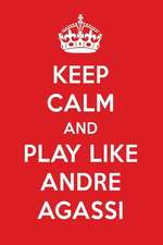 Keep Calm and Play Like Andre Agassi: Andre Agassi Designer Notebook