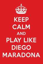 Keep Calm and Play Like Diego Maradona: Diego Maradona Designer Notebook