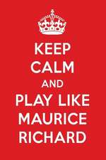 Keep Calm and Play Like Maurice Richard: Maurice Richard Designer Notebook