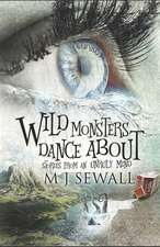 Wild Monsters Dance about: Stories from an Unruly Mind