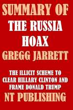 Summary of the Russia Hoax by Gregg Jarrett: The Illicit Scheme to Clear Hillary Clinton and Frame Donald Trump