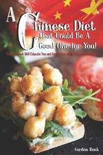 A Chinese Diet That Could Be a Good One for You!: This Cookbook Will Educate You and Reveal You Some Awesome Recipes!