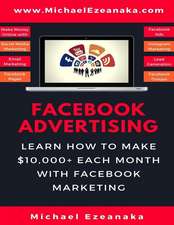 Facebook Advertising: Learn How to Make $10,000+ Each Month with Facebook Marketing (Make Money Online with Facebook Ads, Instagram Advertis