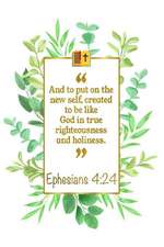 And to Put on the New Self, Created to Be Like God in True Right-Eousness and Holiness: Ephesians 4:24 Bible Journal