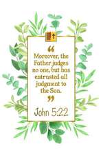 Moreover, the Father Judges No One, But Has Entrusted All Judgment to the Son: John 5:22 Bible Journal