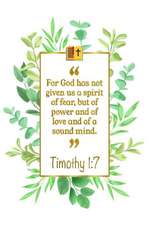 For God Has Not Given Us a Spirit of Fear, But of Power and of Love and of a Sound Mind: Timothy 1:7 Bible Journal