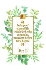 In Hope of Eternal Life Which God, Who Cannot Lie, Promised Before Time Be-Gan: Titus 1:2 Bible Journal