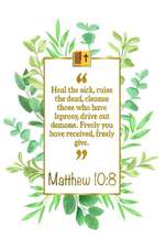 Heal the Sick, Raise the Dead, Cleanse Those Who Have Leprosy, Drive Out Demons. Freely You Have Received, Freely Give: Matthew 10:8 Bible Journal