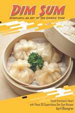 Dim Sum Dumplings: An Art of the Chinese Food: Touch Everyone's Heart with These 30 Supercilious Dim Sum Recipes