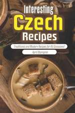 Interesting Czech Recipes: Traditional and Modern Recipes for All Occasions!