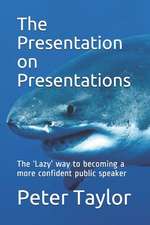 The Presentation on Presentations: The 'lazy' Way to Becoming a More Confident Public Speaker from Peter Taylor: The Lazy Project Manager