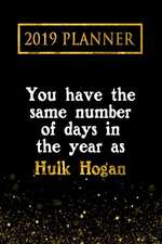 2019 Planner: You Have the Same Number of Days in the Year as Hulk Hogan: Hulk Hogan 2019 Planner