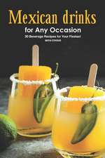 Mexican Drinks for Any Occasion: 30 Beverage Recipes for Your Fiestas!