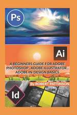 A Beginners Guide for Adobe Photoshop, Adobe Illustrator, Adobe In-Design Basics