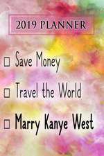 2019 Planner: Save Money, Travel the World, Marry Kanye West: Kanye West 2019 Planner