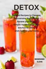 Detox: Natural Recipes to Cleanse, Rejuvenate, Recharge & Renew Your Body: Simple Recipes from Your Kitchen to Detox and Clea