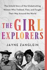 The Girl Explorers: The Untold Story of the Globetrotting Women Who Trekked, Flew, and Fought Their Way Around the World