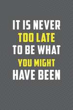 It Is Never Too Late to Be What You Might Have Been: Motivational Journal 110 Pages, Lined, 6 X 9