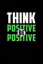 Think Positive Be Positive: Motivational Journal 110 Pages, Lined, 6 X 9