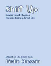 Shift Up: Making Small Changes Towards Living a Great Life: A Quality of Life Activity Book