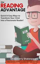 The Reading Advantage: Quick & Easy Ways To Transform Your Child Into A Passionate Reader!