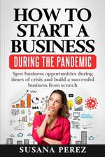 How to Start a Business During the Pandemic: Spot Business Opportunities During Times of Crisisand Build a Successful Business from Scratch