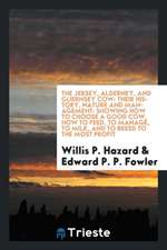 The Jersey, Alderney, and Guernsey Cow: Their History, Nature and Management: Showing How to Choose a Good Cow, How to Feed, to Manage, to Milk, and t