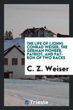 The Life of (John) Conrad Weiser, the German Pioneer, Patriot, and Patron of Two Races