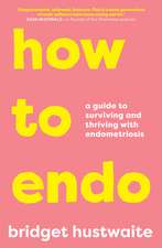 How to Endo: A Guide to Surviving and Thriving with Endometriosis