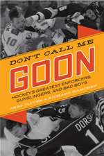 Don't Call Me Goon: A Tribute to Hockey's Great Enforcers, Bad Boys, and Gunslingers