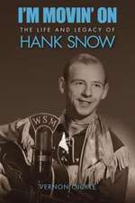 I'm Movin' on: The Life and Legacy of Hank Snow