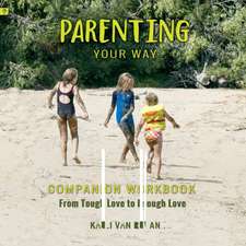 Parenting Your Way Companion Workbook: From Tough Love to Enough Love