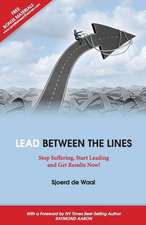 Lead Between the Lines: Stop Suffering, Start Leading and Get Results Now!