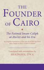 The Founder of Cairo: The Fatimid Imam-Caliph al-Mu'izz and his Era