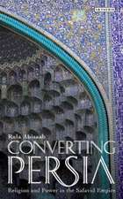 Converting Persia: Religion and Power in the Safavid Empire