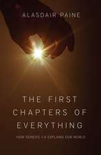 The First Chapters of Everything: How Genesis 1-4 Explains Our World