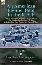 An American Fighter Pilot in the R.A.F: Two Accounts by a Spitfire and Hurricane Pilot During the Battle of Britain & in the Far East During the Seco