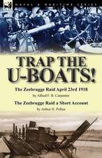 Trap the U-Boats!--The Zeebrugge Raid April 23rd 1918 by Alfred F. B. Carpenter & the Zeebrugge Raid a Short Account by Arthur H. Pollen: Seven Remarkable Accounts of Female Sailors Who Served and Fought Disguised as Men