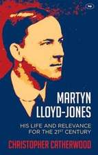 Martyn Lloyd–Jones – His Life And Relevance For The 21St Century