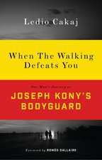 When The Walking Defeats You: One Man's Journey as Joseph Kony's Bodyguard