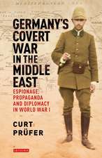 Germany's Covert War in the Middle East: Espionage, Propaganda and Diplomacy in World War I