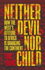 Neither Devil Nor Child: How the West's Attitude to Africa Is Damaging the Continent