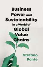 Business, Power and Sustainability in a World of Global Value Chains: A History of Power, Politics and Profit