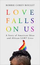 Love Falls On Us: A Story of American Ideas and African LGBT Lives