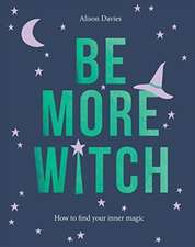 Be More Witch: How to Find Your Inner Magic