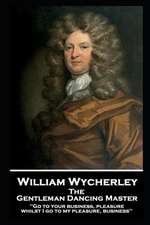 William Wycherley - The Gentleman Dancing Master: 'Go to your business, pleasure, whilst I go to my pleasure, business''