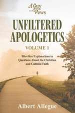 Unfiltered Apologetics Volume 1: Bite-Size Explanations to Questions About the Christian and Catholic Faith